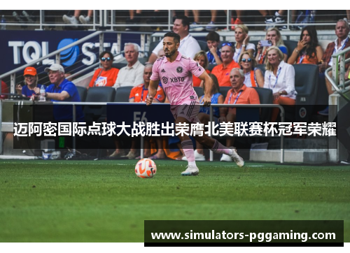 迈阿密国际点球大战胜出荣膺北美联赛杯冠军荣耀 迈阿密国际点球大战胜出荣膺北美联赛杯冠军荣耀