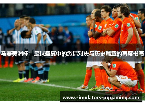 马赛美洲杯：足球盛宴中的激情对决与历史篇章的再度书写