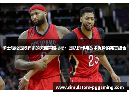 骑士轻松击败鹈鹕的关键策略揭秘：团队协作与战术优势的完美结合