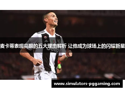 麦卡蒂表现亮眼的五大理由解析 让他成为球场上的闪耀新星