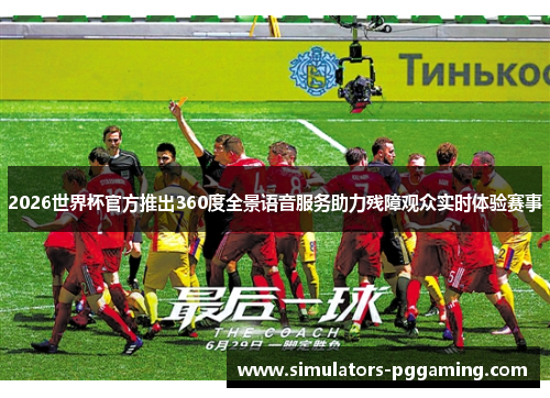 2026世界杯官方推出360度全景语音服务助力残障观众实时体验赛事