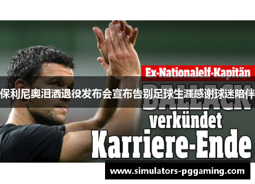 保利尼奥泪洒退役发布会宣布告别足球生涯感谢球迷陪伴
