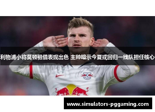 利物浦小将莫顿租借表现出色 主帅暗示今夏或回归一线队担任核心