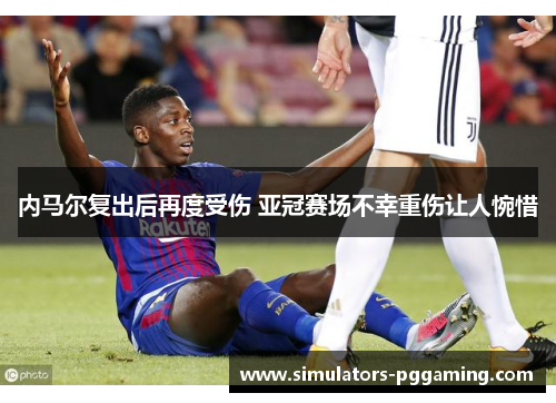 内马尔复出后再度受伤 亚冠赛场不幸重伤让人惋惜