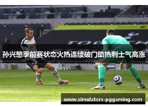 孙兴慜季前赛状态火热连续破门助热刺士气高涨