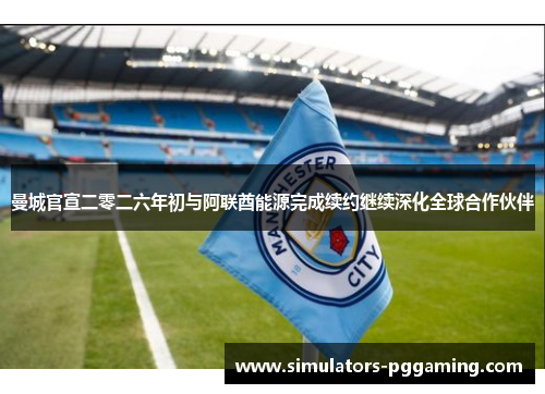 曼城官宣二零二六年初与阿联酋能源完成续约继续深化全球合作伙伴