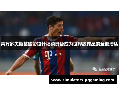 莱万多夫斯基盛赞拉什福德具备成为世界级球星的全部潜质