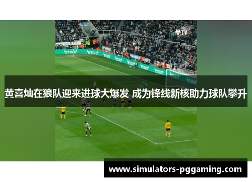 黄喜灿在狼队迎来进球大爆发 成为锋线新核助力球队攀升