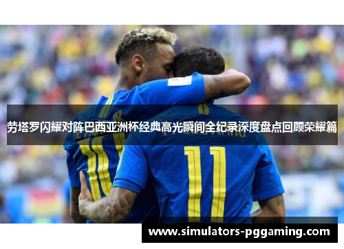 劳塔罗闪耀对阵巴西亚洲杯经典高光瞬间全纪录深度盘点回顾荣耀篇 劳塔罗闪耀对阵巴西亚洲杯经典高光瞬间全纪录深度盘点回顾荣耀篇