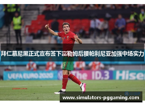 拜仁慕尼黑正式宣布签下富勒姆后腰帕利尼亚加强中场实力