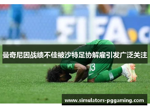 曼奇尼因战绩不佳被沙特足协解雇引发广泛关注