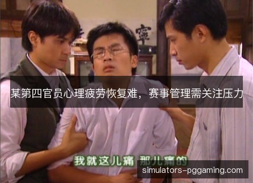 某第四官员心理疲劳恢复难，赛事管理需关注压力