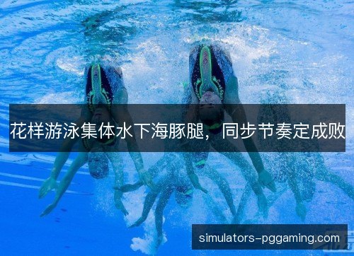 花样游泳集体水下海豚腿,同步节奏定成败 花样游泳集体水下海豚腿,同步节奏定成败